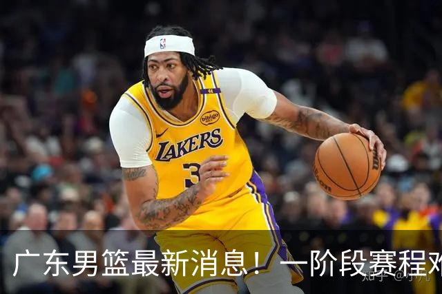 广东男篮最新消息！一阶段赛程难度大，胡明轩担任亚运会旗手，或签外援拉塞尔